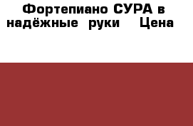 Фортепиано СУРА в надёжные  руки  › Цена ­ 5 000 - Марий Эл респ. Музыкальные инструменты и оборудование » Клавишные   